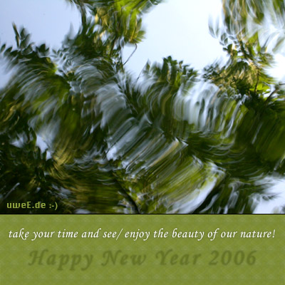 
Happy New Year 2006

take your time and see/ enjoy the beauty of our nature!

          