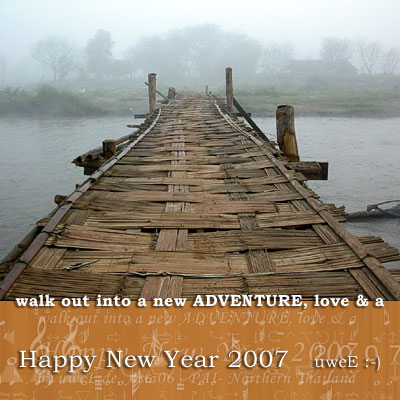 
walk out into a new ADVENTURE, love & a
Happy New Year 2007   uweE :-)


          